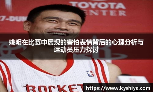 姚明在比赛中展现的害怕表情背后的心理分析与运动员压力探讨