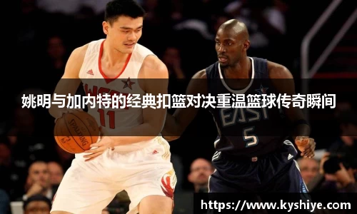 姚明与加内特的经典扣篮对决重温篮球传奇瞬间