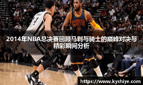 2014年NBA总决赛回顾马刺与骑士的巅峰对决与精彩瞬间分析
