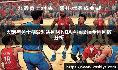 火箭与勇士精彩对决回顾NBA直播录播全程回放分析