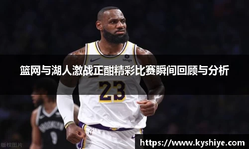 篮网与湖人激战正酣精彩比赛瞬间回顾与分析