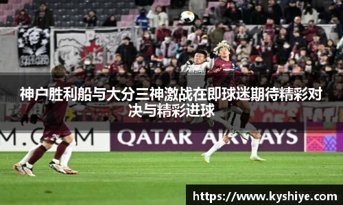 神户胜利船与大分三神激战在即球迷期待精彩对决与精彩进球