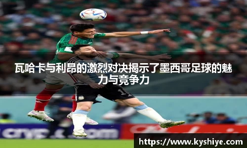 瓦哈卡与利昂的激烈对决揭示了墨西哥足球的魅力与竞争力