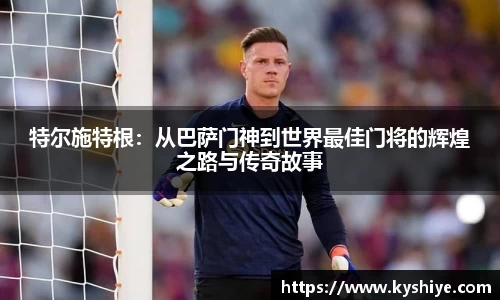 特尔施特根：从巴萨门神到世界最佳门将的辉煌之路与传奇故事