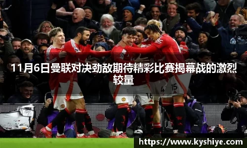 11月6日曼联对决劲敌期待精彩比赛揭幕战的激烈较量