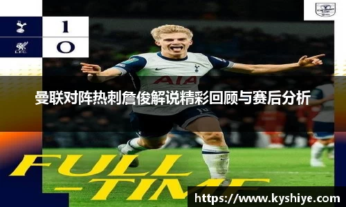 曼联对阵热刺詹俊解说精彩回顾与赛后分析