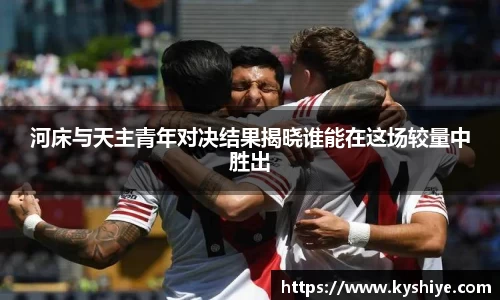 河床与天主青年对决结果揭晓谁能在这场较量中胜出