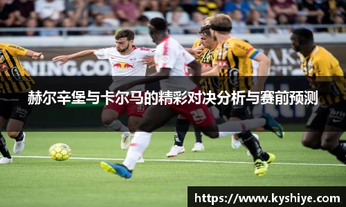 赫尔辛堡与卡尔马的精彩对决分析与赛前预测