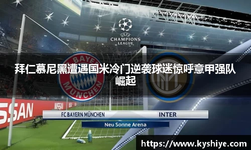 拜仁慕尼黑遭遇国米冷门逆袭球迷惊呼意甲强队崛起